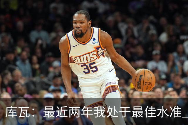 库瓦：最近两年我处于最佳水准 可以说我们是赢家